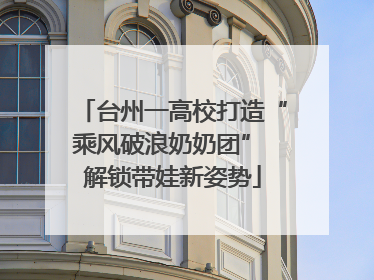台州一高校打造“乘风破浪奶奶团” 解锁带娃新姿势
