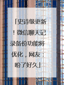 史诗级更新！微信聊天记录备份功能将优化，网友：盼了好久