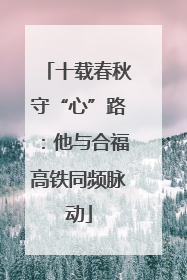 十载春秋守“心”路：他与合福高铁同频脉动