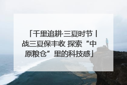 千里追耕·三夏时节丨战三夏保丰收 探索“中原粮仓”里的科技感