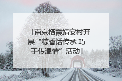 南京栖霞靖安村开展“粽香话传承 巧手传温情”活动