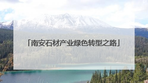南安石材产业绿色转型之路