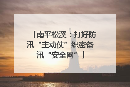 南平松溪：打好防汛“主动仗”织密备汛“安全网”
