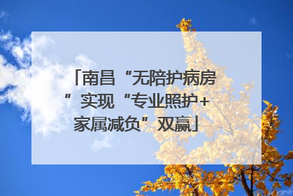 南昌“无陪护病房”实现“专业照护+家属减负”双赢