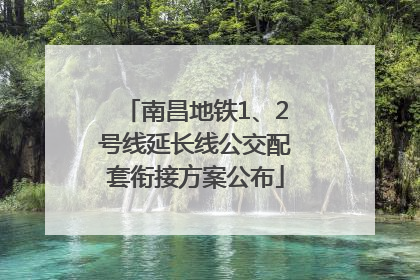 南昌地铁1、2号线延长线公交配套衔接方案公布