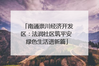 南通崇川经济开发区：法润社区筑平安 绿色生活谱新篇