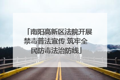 南阳高新区法院开展禁毒普法宣传 筑牢全民防毒法治防线