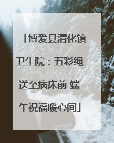 博爱县清化镇卫生院：五彩绳送至病床前 端午祝福暖心间