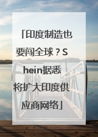 印度制造也要闯全球？Shein据悉将扩大印度供应商网络