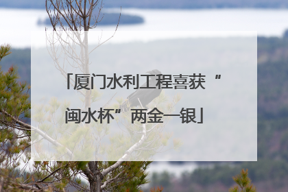 厦门水利工程喜获“闽水杯”两金一银