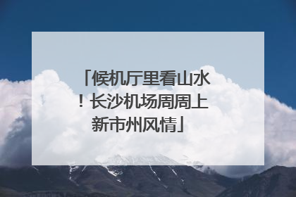 候机厅里看山水！长沙机场周周上新市州风情
