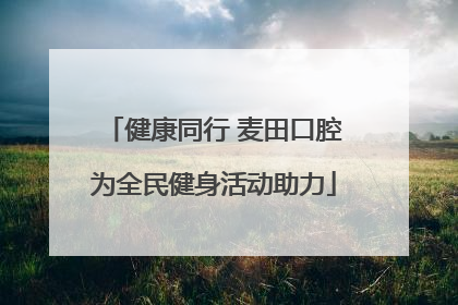健康同行 麦田口腔为全民健身活动助力