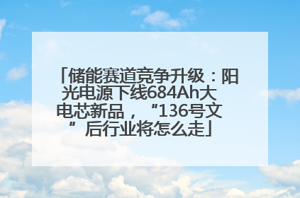 储能赛道竞争升级：阳光电源下线684Ah大电芯新品，“136号文”后行业将怎么走