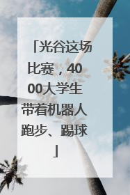 光谷这场比赛，4000大学生带着机器人跑步、踢球
