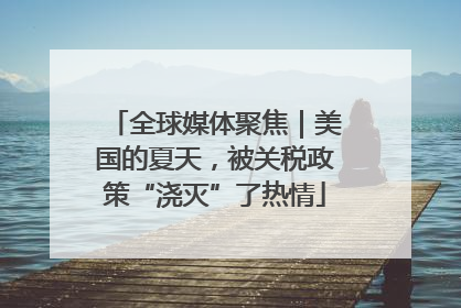 全球媒体聚焦｜美国的夏天，被关税政策“浇灭”了热情