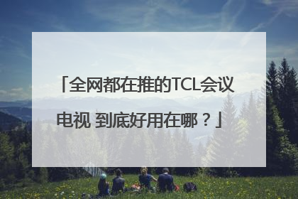 全网都在推的TCL会议电视 到底好用在哪？