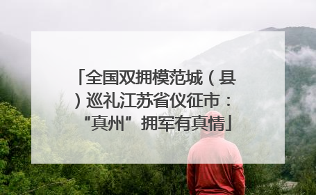 全国双拥模范城（县）巡礼江苏省仪征市：“真州”拥军有真情
