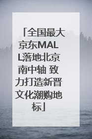 全国最大京东MALL落地北京南中轴 致力打造新晋文化潮购地标