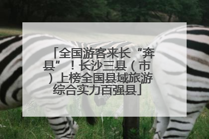 全国游客来长“奔县”！长沙三县（市）上榜全国县域旅游综合实力百强县