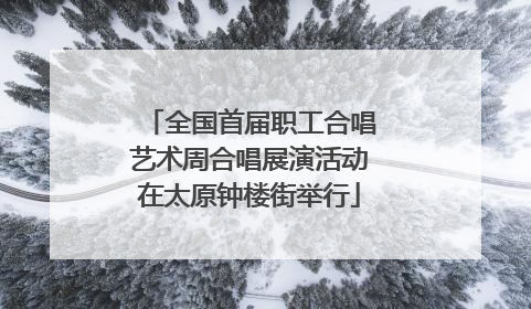 全国首届职工合唱艺术周合唱展演活动在太原钟楼街举行