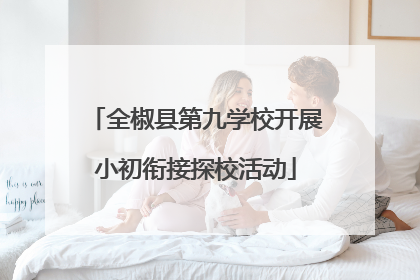 全椒县第九学校开展小初衔接探校活动