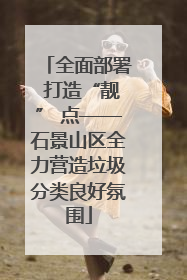 全面部署 打造“靓” 点——石景山区全力营造垃圾分类良好氛围