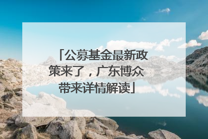 公募基金最新政策来了，广东博众带来详情解读