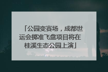 公园变赛场，成都世运会掷准飞盘项目将在桂溪生态公园上演