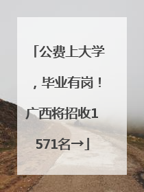 公费上大学，毕业有岗！广西将招收1571名→