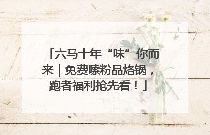六马十年“味”你而来｜免费嗦粉品烙锅，跑者福利抢先看！