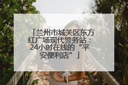 兰州市城关区东方红广场现代警务站：24小时在线的“平安便利店”