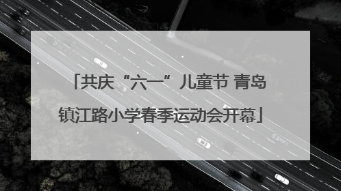 共庆“六一”儿童节 青岛镇江路小学春季运动会开幕
