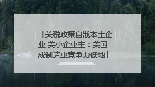 关税政策自戕本土企业 美小企业主：美国成制造业竞争力低地