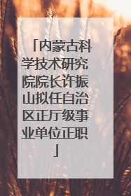 内蒙古科学技术研究院院长许振山拟任自治区正厅级事业单位正职