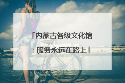 内蒙古各级文化馆：服务永远在路上