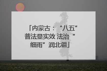 内蒙古：“八五”普法显实效 法治“细雨”润北疆
