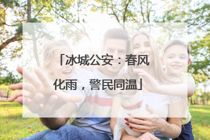 冰城公安：春风化雨，警民同温