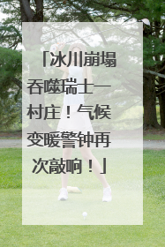 冰川崩塌吞噬瑞士一村庄！气候变暖警钟再次敲响！