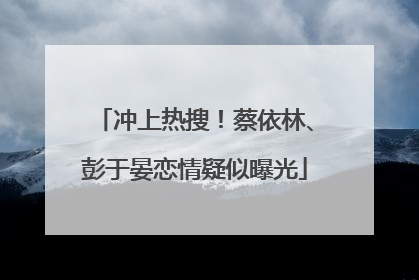 冲上热搜！蔡依林、彭于晏恋情疑似曝光