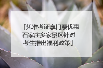 凭准考证享门票优惠 石家庄多家景区针对考生推出福利政策