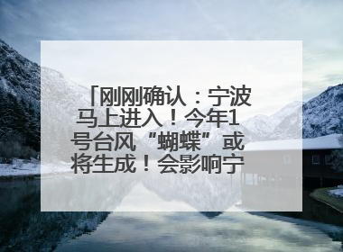 刚刚确认：宁波马上进入！今年1号台风“蝴蝶”或将生成！会影响宁波吗？