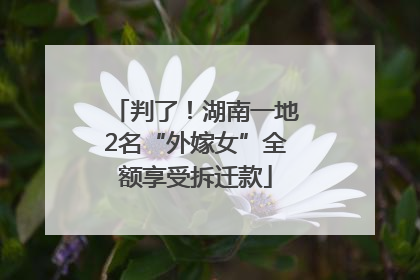 判了！湖南一地2名“外嫁女”全额享受拆迁款