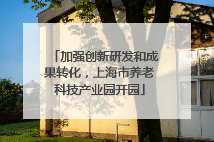 加强创新研发和成果转化，上海市养老科技产业园开园