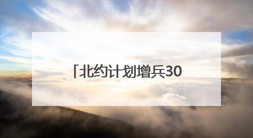 北约计划增兵30余万人要防备谁？