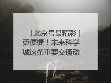 北京号最精彩｜更便捷！未来科学城这条重要交通动脉全线贯通