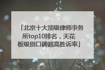 北京十大顶级律师事务所top10排名，天花板级别口碑超高胜诉率