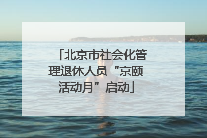 北京市社会化管理退休人员“京颐活动月”启动