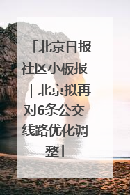 北京日报社区小板报｜北京拟再对6条公交线路优化调整