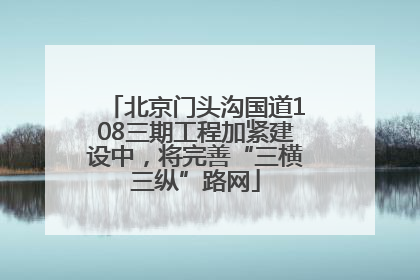北京门头沟国道108三期工程加紧建设中，将完善“三横三纵”路网