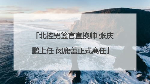 北控男篮官宣换帅 张庆鹏上任 闵鹿蕾正式离任